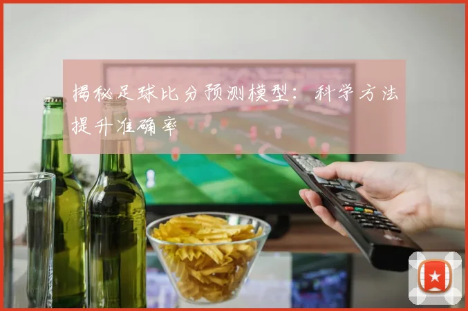 揭秘足球比分预测模型:科学方法提升准确率