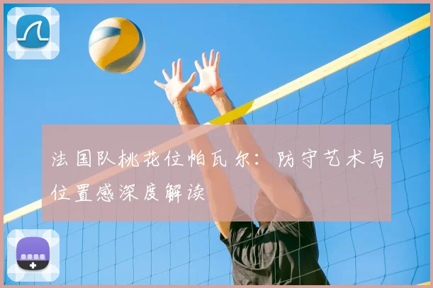 法国队桃花位帕瓦尔：防守艺术与位置感深度解读