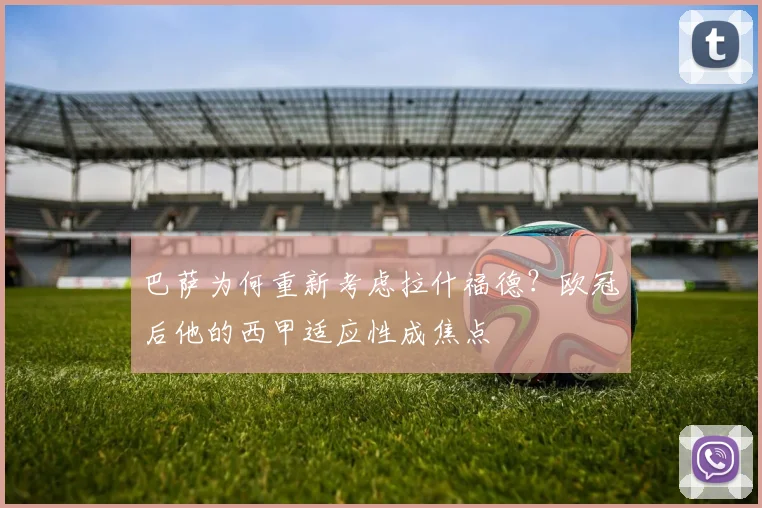巴萨为何重新考虑拉什福德？欧冠后他的西甲适应性成焦点