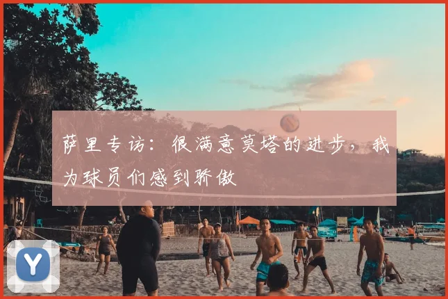 萨里专访:很满意莫塔的进步,我为球员们感到骄傲