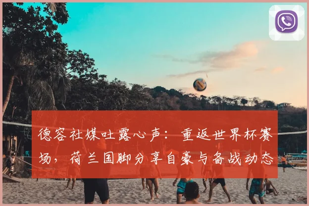 德容社媒吐露心声:重返世界杯赛场,荷兰国脚分享自豪与备战动态