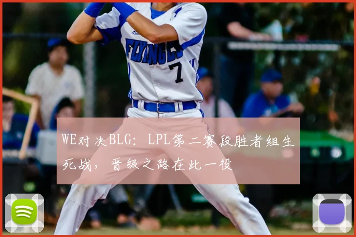 WE对决BLG:LPL第二赛段胜者组生死战,晋级之路在此一役
