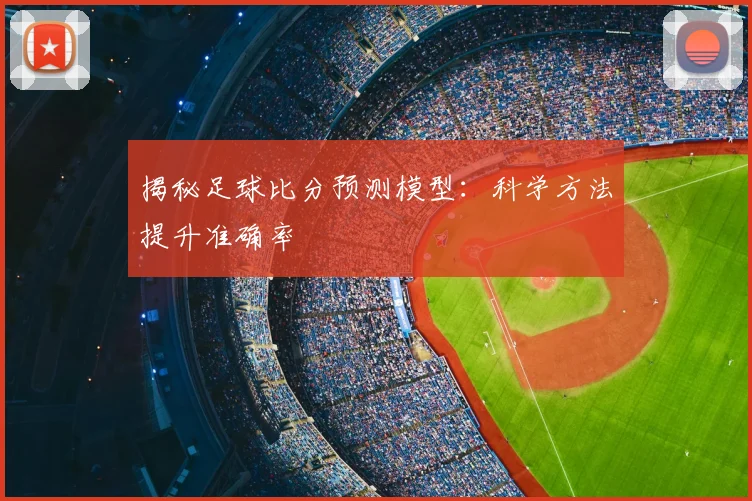 揭秘足球比分预测模型:科学方法提升准确率