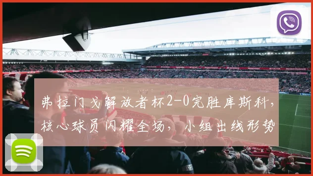 弗拉门戈解放者杯2-0完胜库斯科,核心球员闪耀全场,小组出线形势解析