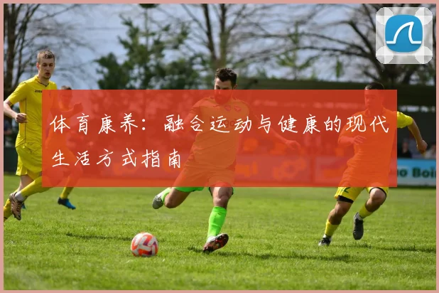 体育康养：融合运动与健康的现代生活方式指南