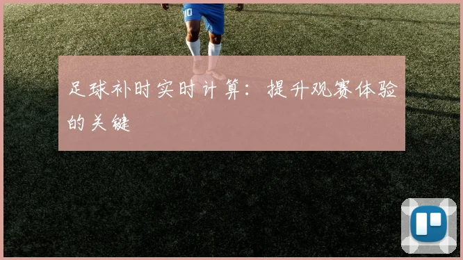 足球补时实时计算：提升观赛体验的关键
