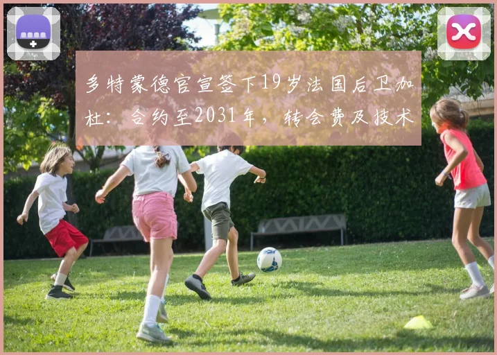 多特蒙德官宣签下19岁法国后卫加杜：合约至2031年，转会费及技术特点解析